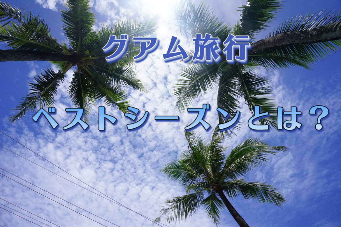 グアム旅行ベストシーズンとは？まさに今がチャンスです＾＾